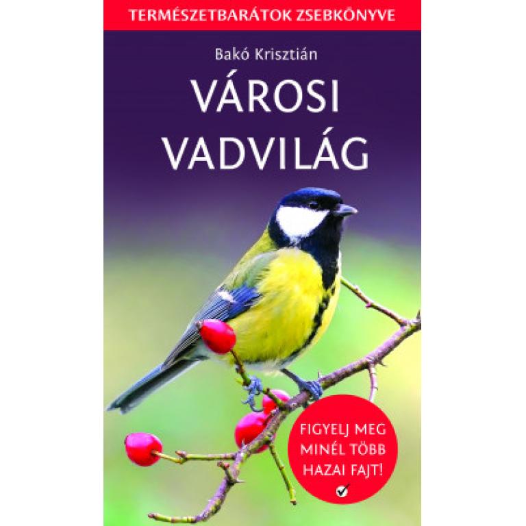 Bakó Krisztián Városi vadvilág - Természetbarátok zsebkönyve. Az utcák, kertek, parkok változatos fajoknak kínálnak lakóhelyet ismerd meg őket!