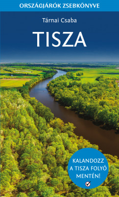 Tárnai Csaba Tisza - Országjárók zsebkönyve. Európa egyik legszebb folyója nem csupán a természetbarátok számára kínál könnyen elérhető célpontokat.