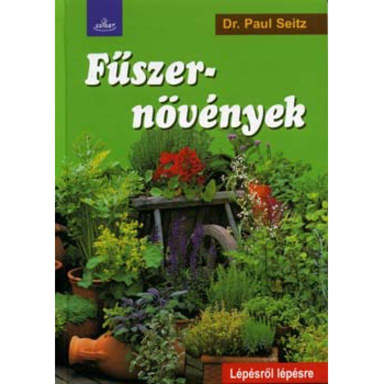 Dr. Paul Seitz Fűszernövények - Lépésről lépésre. Termesszen saját fűszernövényeket, ápolja és takarítsa be őket gondosan, élvezze aromájukat télen-nyáron.