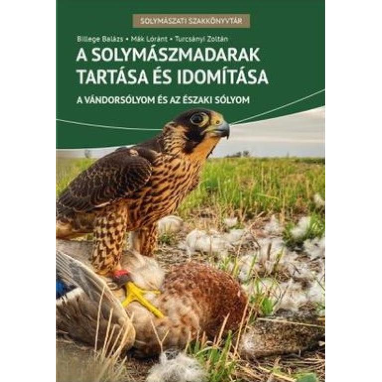 Billege Balázs-Mák Lóránt-Turcsányi Zoltán A solymászmadarak tartása és idomítása. A fióka felnevelésétől az első zsákmány elejtéséig vezető út bemutatása.