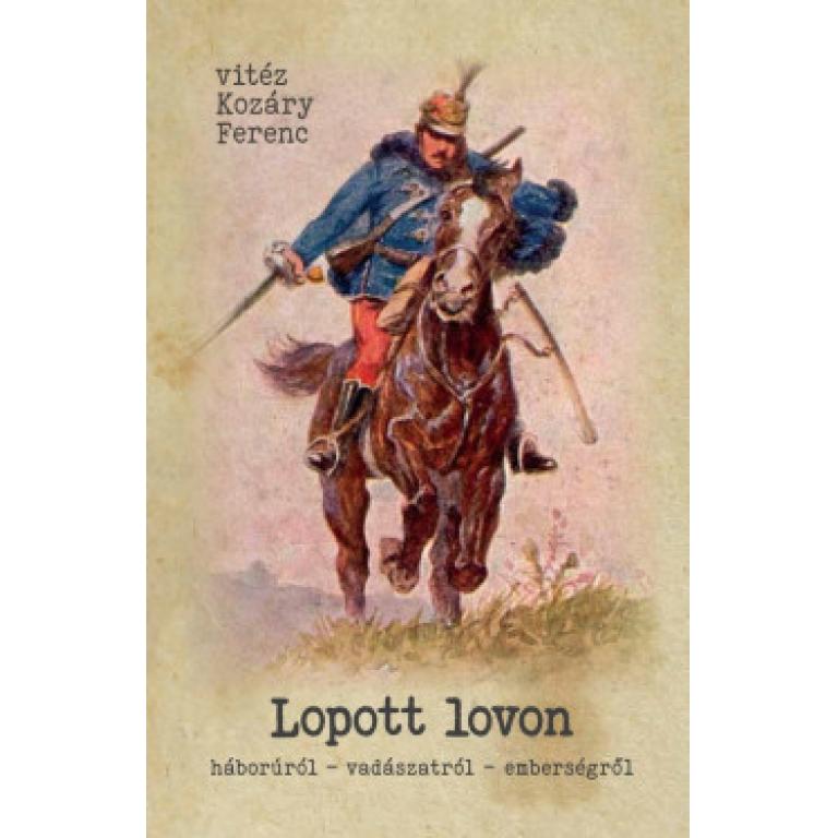 Vitéz Kozári Ferenc Lopott lovon - háborúról, vadászatról, emberségről.