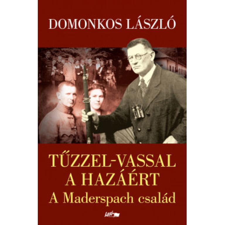 Domonkos László Tűzzel-vassal a Hazáért - A Maderspach család története. Történelmi kaland és családregény, ipar- és technikatörténeti ízelitő.